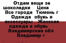Отдам вещи за шоколадки  › Цена ­ 100 - Все города, Тюмень г. Одежда, обувь и аксессуары » Женская одежда и обувь   . Владимирская обл.,Владимир г.